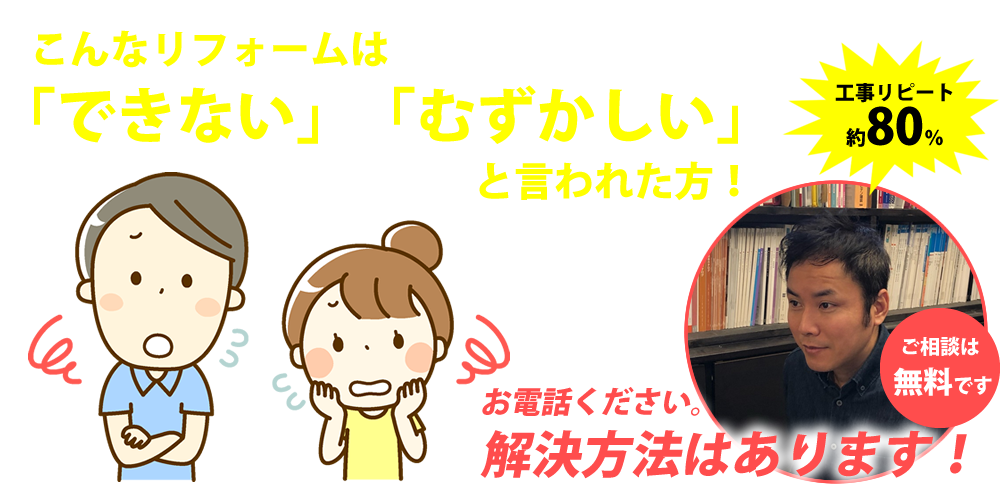 こんなリフォームは「できない」「むずかしい」と言われた方！お電話ください。解決方法はあります！